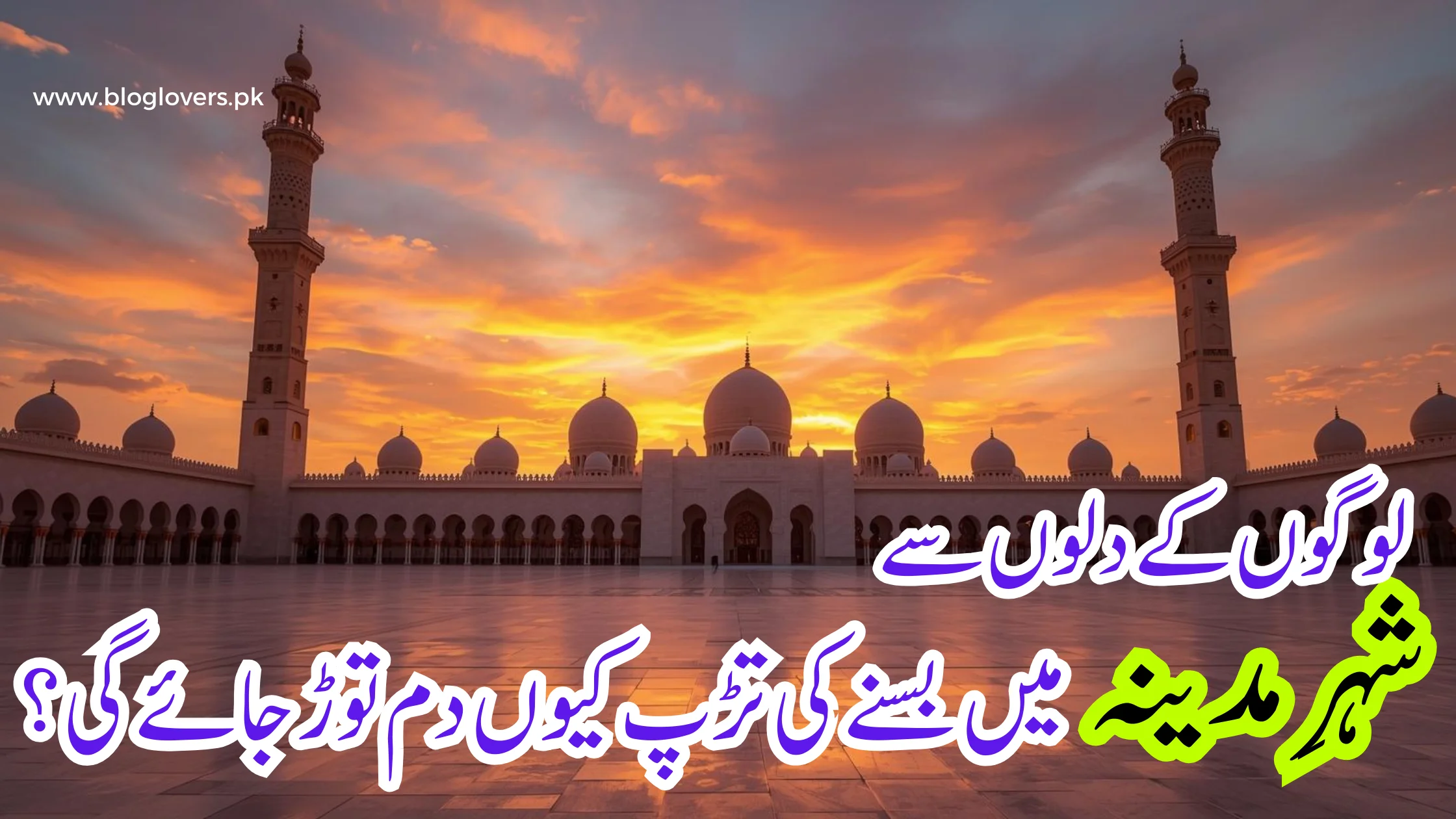 لوگوں کے دلوں سے شہرِ مدینہ میں بسنے کی تڑپ کیوں دم توڑ جائے گی؟