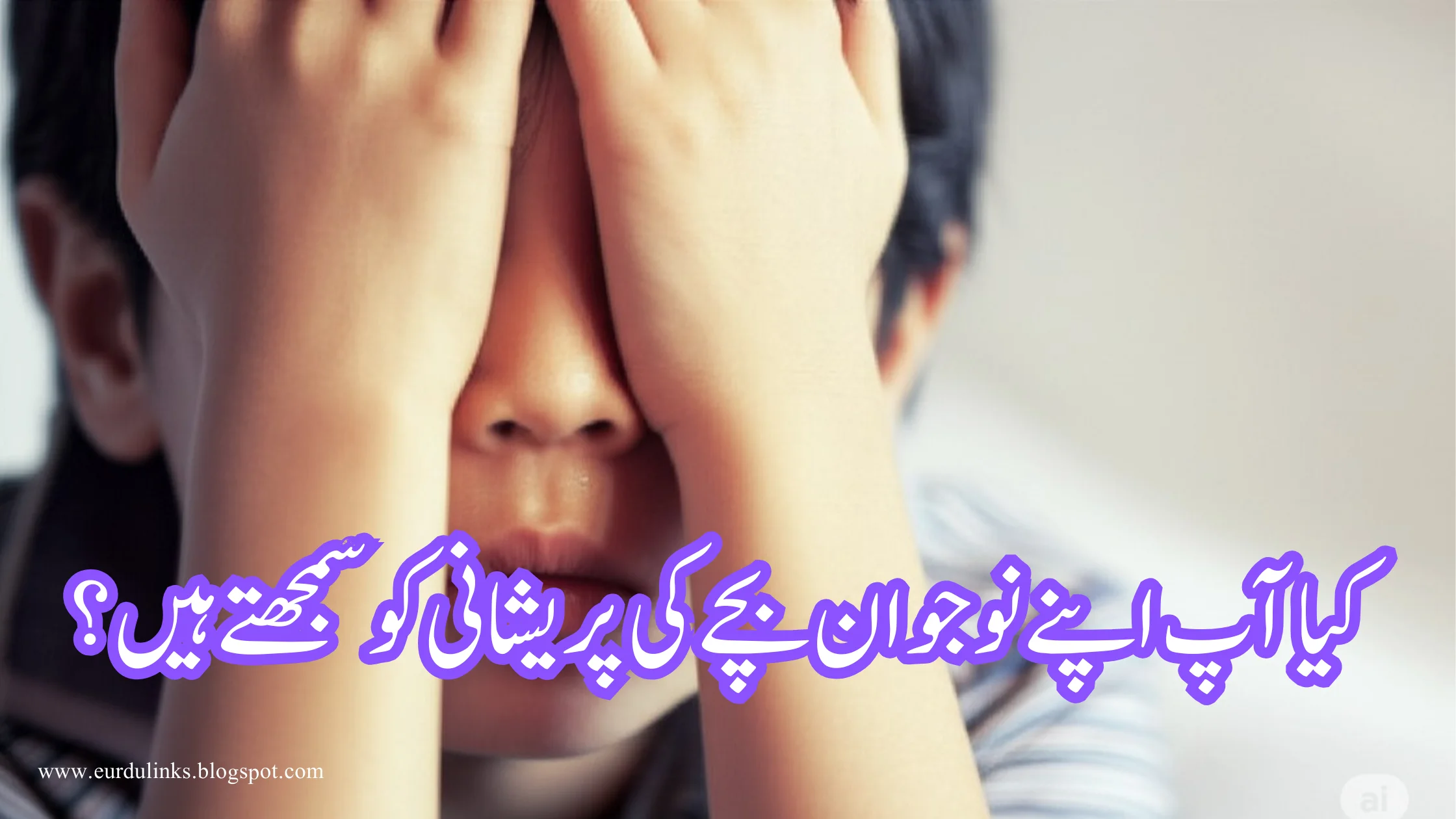 کیا آپ اپنے نوجوان بچے کی پریشانی کو سمجھتے ہیں؟