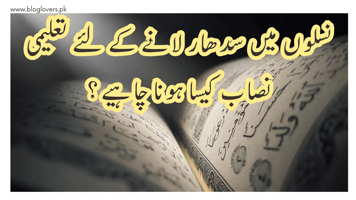 نسلوں میں سدھار لانے کے لیے تعلیمی نصاب کیسا ہونا چاہیے؟